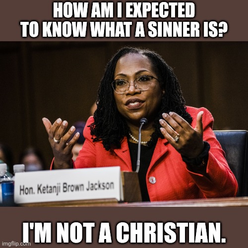Ketanji Brown Jackson | how am I expected to know what a sinner is? I'm not a Christian. | image tagged in ketanji brown jackson | made w/ Imgflip meme maker