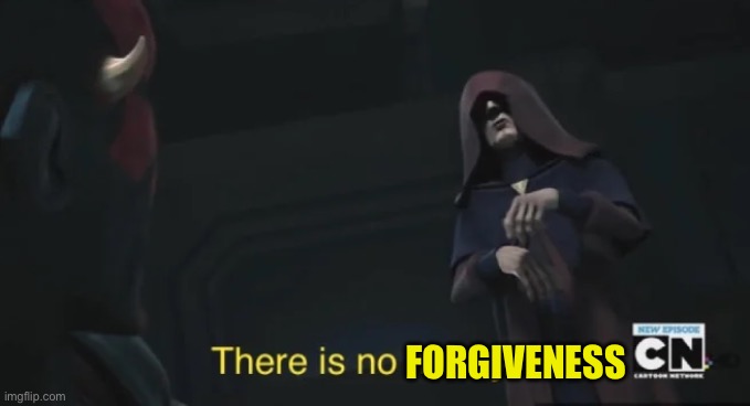 there is no mercy | Forgiveness | image tagged in there is no mercy | made w/ Imgflip meme maker