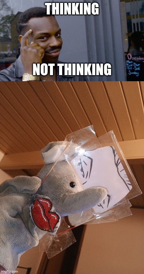 Thinking; Not thinking | image tagged in memes,roll safe think about it,elephanteyes | made w/ Imgflip meme maker