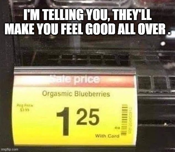 Here's a type of fruit that'll make you feel good all over !!   --  funny  -- | I'm telling you, they'll make you feel good all over . | image tagged in funny,humor,fruit,food,orgasm,play on words | made w/ Imgflip meme maker