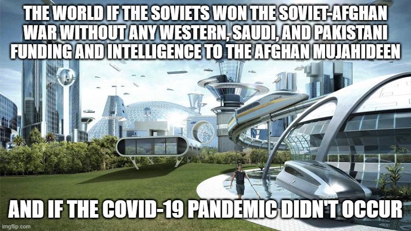 The future world if | The world if the Soviets won the Soviet-Afghan war without any western, Saudi, and Pakistani funding and intelligence to the Afghan Mujahideen; And if the COVID-19 pandemic didn't occur | image tagged in the future world if | made w/ Imgflip meme maker