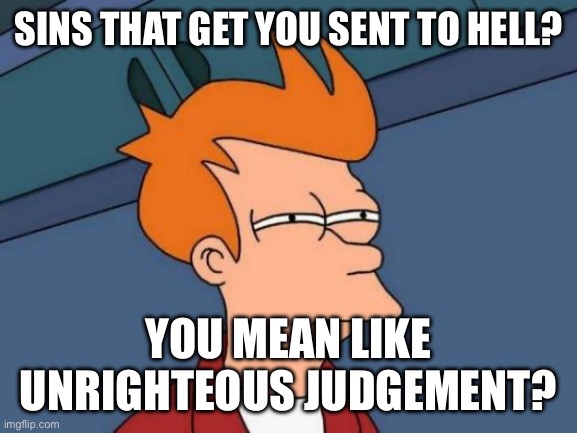 Futurama Fry Meme | Sins that get you sent to hell? You mean like unrighteous judgement? | image tagged in memes,futurama fry | made w/ Imgflip meme maker