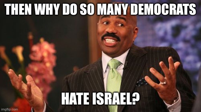 Then why do so many democrats Hate Israel? | image tagged in steve harvey | made w/ Imgflip meme maker