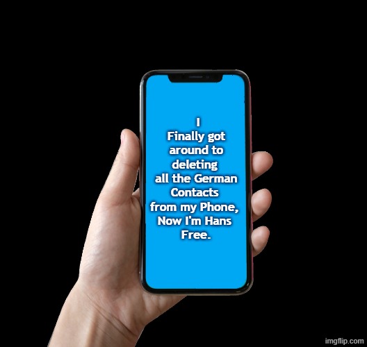 Smartphone Humor | I Finally got around to deleting 
all the German Contacts 
from my Phone, 
Now I'm Hans 
Free. | made w/ Imgflip meme maker