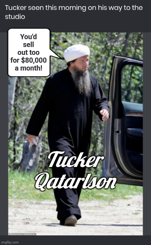 Tucker Qatarlson on his way to work | You'd sell out too for $80,000 a month! Tucker Qatarlson | image tagged in scumbag,tucker carlson,arab | made w/ Imgflip meme maker