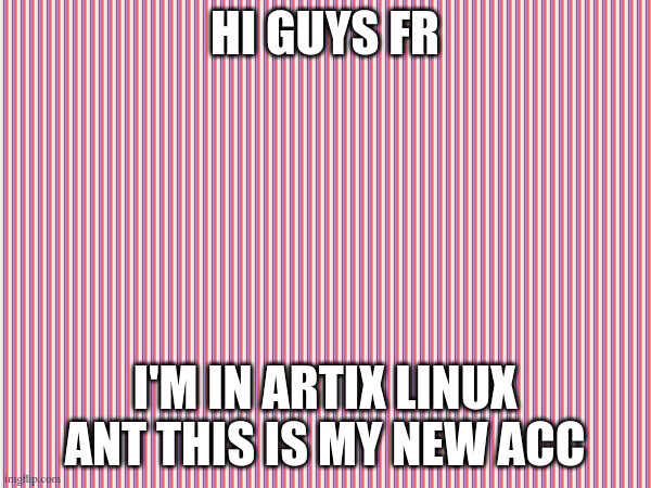 i meant "and" but why typo frr | hi guys fr; i'm in artix linux ant this is my new acc | image tagged in new to imgflip guyss | made w/ Imgflip meme maker