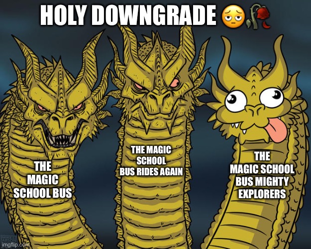 The creator didn’t die for ts ? | Holy downgrade 🫩🥀; The Magic School Bus Rides Again; The Magic School Bus Mighty Explorers; The Magic School Bus | image tagged in three-headed dragon,shitpost | made w/ Imgflip meme maker