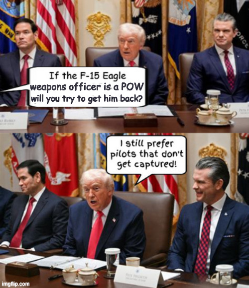 F-15E POW Iran | will you try to get him back? weapons officer is a POW | image tagged in f-15e pow iran,trump so funny it kills me,i prefer people who don't get caputured,bone spurs,wwiii,maga military orders | made w/ Imgflip meme maker