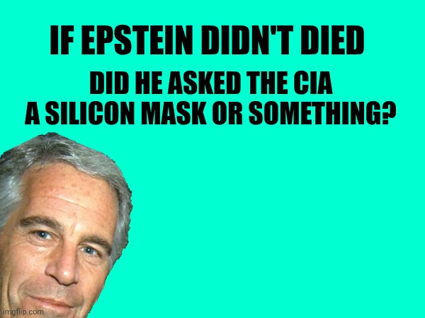 If Epstein didn't died | If Epstein didn't died; Did he asked the CIA a silicon mask or something? | made w/ Imgflip meme maker