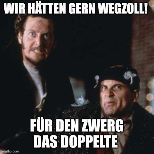Home Alone Burglars | Wir hätten gern Wegzoll! Für den Zwerg das doppelte | image tagged in home alone burglars | made w/ Imgflip meme maker
