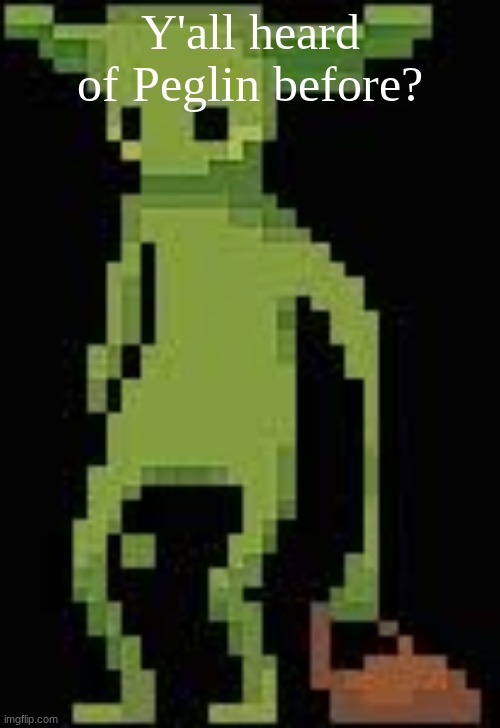 Someone's announcement temp | Y'all heard of Peglin before? | image tagged in someone's announcement temp | made w/ Imgflip meme maker