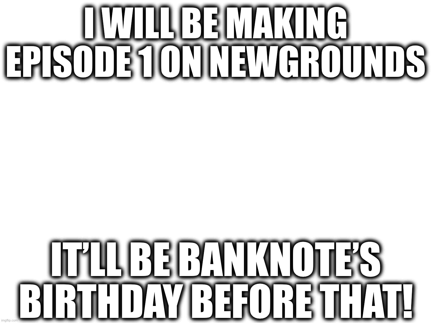 Episode 1 release date confirmed! | I will be making episode 1 on Newgrounds; It’ll be banknote’s birthday before that! | image tagged in may 1,2014 | made w/ Imgflip meme maker