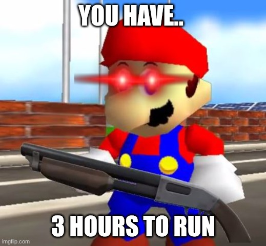 SMG4 Shotgun Mario | You have.. 3 hours to run | image tagged in smg4 shotgun mario | made w/ Imgflip meme maker