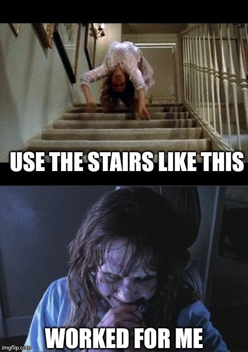 Use the stairs like this Worked for me | image tagged in exorcist spider stairs,exorcist laugh | made w/ Imgflip meme maker