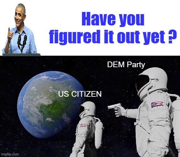 Always Has Been | Have you figured it out yet ? DEM Party; US CITIZEN | image tagged in memes,always has been | made w/ Imgflip meme maker