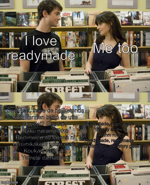 I love _ ! Me too! | Me too; I love readymade; One, two, three de hajiketonda
Koteikannen batto de utte
Doudai? Doudai?
Raku naramaiikka
Redimeido no kinsen ni
Hizumikakete noizu majiri
Koukai? Koukai?
Yamete damatteiro; Readymade, readymade
Steady as the rhythm rolls
Readymade, readymade
And this is how the story goes | image tagged in i love _ me too,ado,fun | made w/ Imgflip meme maker