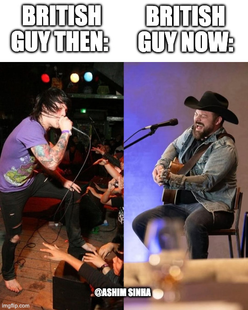 asking alexandria gone country | British Guy Now:; British Guy Then:; @Ashim Sinha | image tagged in metalcore | made w/ Imgflip meme maker