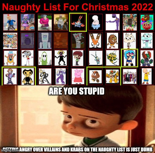 Me Ruining A Fill In Meme #571 | Are you stupid; Getting angry over villains and krabs on the naughty list is just dumb | image tagged in ruin this fill in meme 571 | made w/ Imgflip meme maker