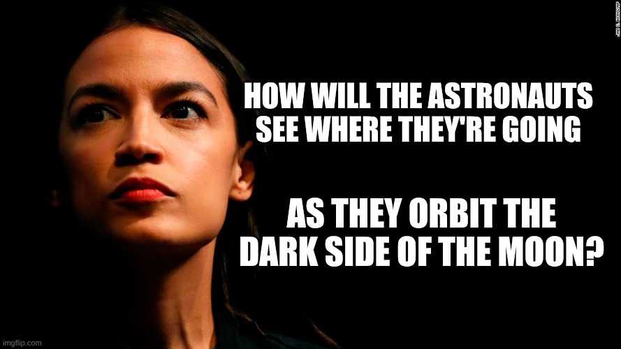 Dark Side of the Moon | how will the astronauts see where they're going; as they orbit the dark side of the moon? | image tagged in ocasio-cortez super genius,moon,dark | made w/ Imgflip meme maker