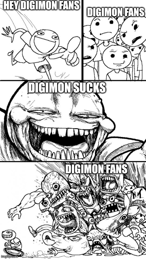 I never liked that show | Hey Digimon fans; Digimon fans; Digimon sucks; Digimon fans | image tagged in memes,hey internet,pokemon,pokemon memes,digimon | made w/ Imgflip meme maker