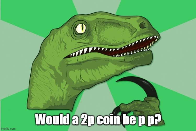 new philosoraptor | Would a 2p coin be p p? | image tagged in new philosoraptor | made w/ Imgflip meme maker