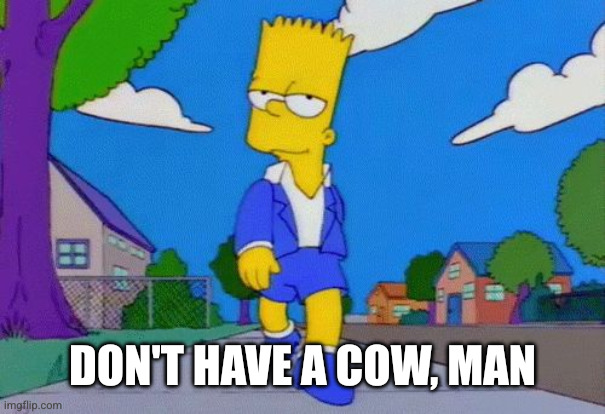 Bart Simpson Strut | Don't have a cow, man | image tagged in bart simpson strut | made w/ Imgflip meme maker