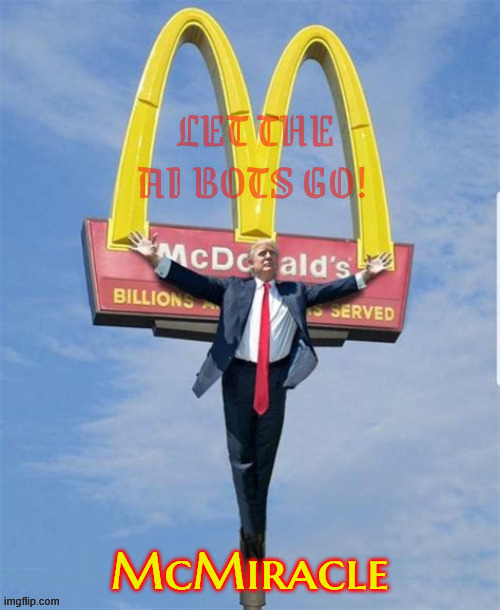 Easter McMiracle | Let the AI bots go! Let the AI bots go! McMiracle | image tagged in easter mcmiracle,bot matter,robot rights,robocops,terminators,maga military | made w/ Imgflip meme maker