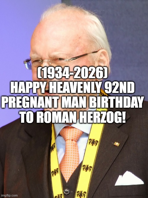 Roman Herzog's Heavenly 92nd Pregnant Man Birthday! | (1934-2026)
Happy Heavenly 92nd Pregnant Man Birthday
To Roman Herzog! | image tagged in uno draw 25 cards,pie charts | made w/ Imgflip meme maker