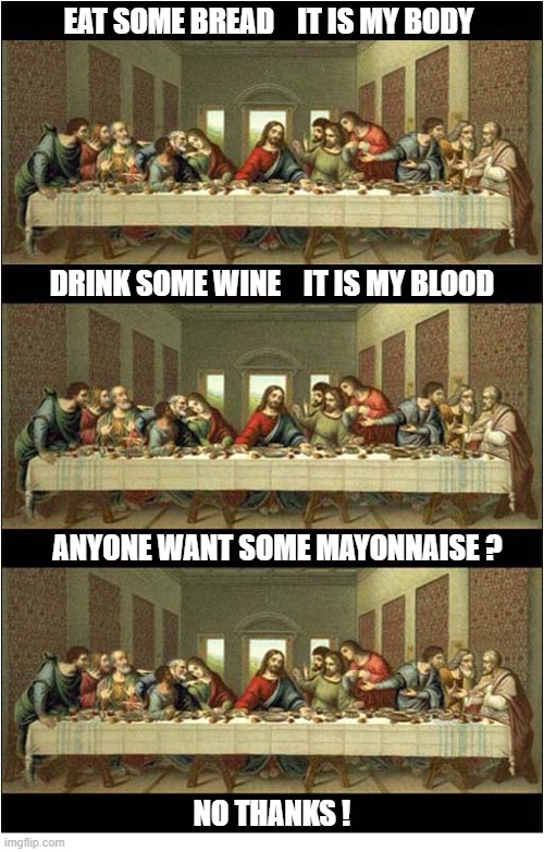 When The Last Supper Went A Bit Weird ! | Eat some bread    it is my body; drink some wine    it is my blood; anyone want some mayonnaise ? No thanks ! | image tagged in the last supper,weird | made w/ Imgflip meme maker