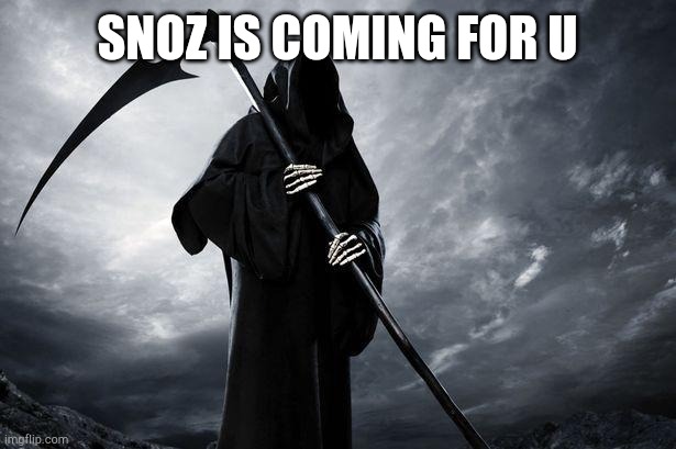 Snoz is coming for u | image tagged in death | made w/ Imgflip meme maker