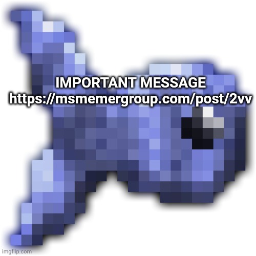 I cannot upload it here for some reason | IMPORTANT MESSAGE https://msmemergroup.com/post/2vv | image tagged in new fishium | made w/ Imgflip meme maker