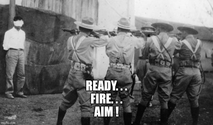 Cuban firing squad | Ready. . .
Fire. . .
Aim ! | image tagged in cuban firing squad | made w/ Imgflip meme maker