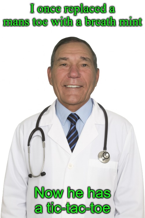 Foot surgery | I once replaced a mans toe with a breath mint; Now he has a tic-tac-toe | image tagged in kewlew,joke | made w/ Imgflip meme maker