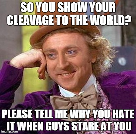 Creepy Condescending Wonka Meme | SO YOU SHOW YOUR CLEAVAGE TO THE WORLD? PLEASE TELL ME WHY YOU HATE IT WHEN GUYS STARE AT YOU | image tagged in memes,creepy condescending wonka | made w/ Imgflip meme maker
