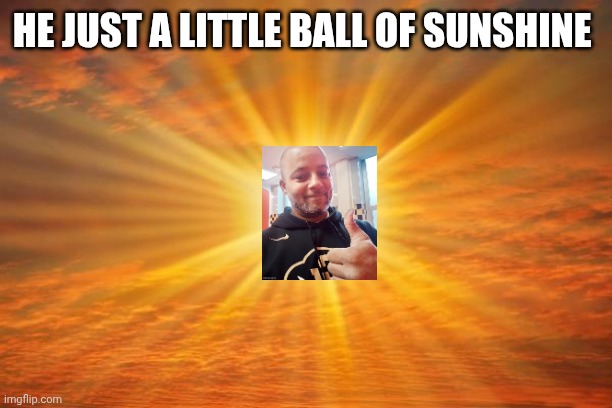 Sunshine | He just a little ball of sunshine | image tagged in sunshine | made w/ Imgflip meme maker