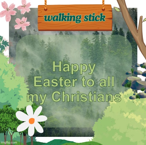 the walking stick announcement temp made by shira | Happy Easter to all my Christians | image tagged in the walking stick announcement temp made by shira,msmg | made w/ Imgflip meme maker