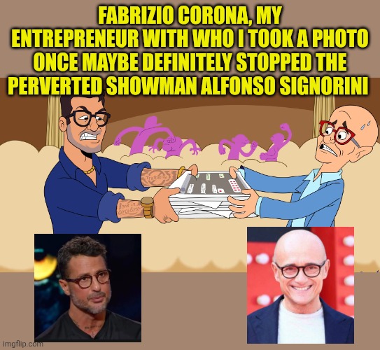Fabrizio Corona vs Alfonso Signorini | Fabrizio corona, my entrepreneur with who i took a photo once maybe definitely stopped the perverted showman Alfonso Signorini | image tagged in fabrizio corona vs alfonso signorini,remix | made w/ Imgflip meme maker