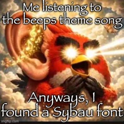 Untitled | Me listening to the beeps theme song; Anyways, I found a Sybau font | image tagged in angry bird with ear open peak | made w/ Imgflip meme maker