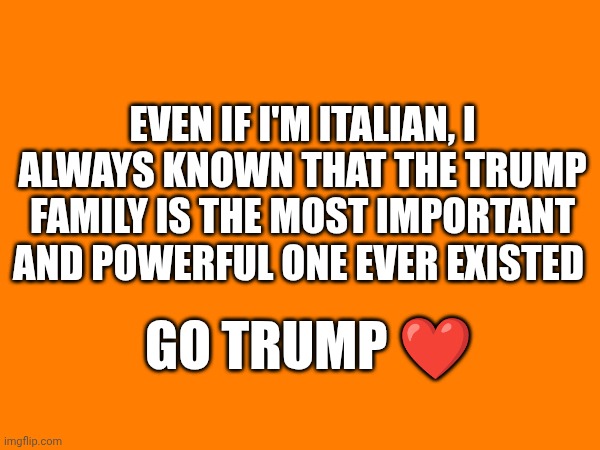 Go president Donald trump ❤️ | Even if i'm Italian, I always known that the Trump family is the most important and powerful one ever existed; Go Trump ❤️ | made w/ Imgflip meme maker