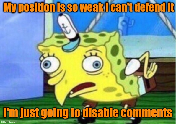 Drive by memes always have comments disabled | My position is so weak I can't defend it; I'm just going to disable comments | image tagged in memes,mocking spongebob,debate,leftists,liberal vs conservative | made w/ Imgflip meme maker