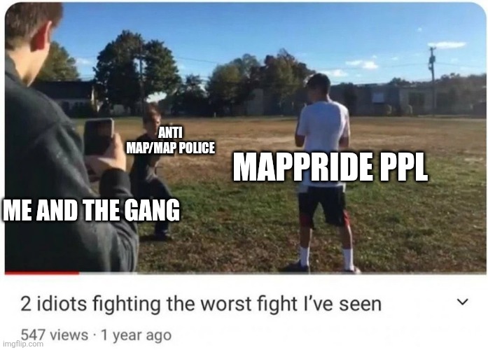 I posted this on builda. Go to builda for more context. | Anti map/map police; mappride ppl; Me and the gang | image tagged in 2 idiots fighting | made w/ Imgflip meme maker