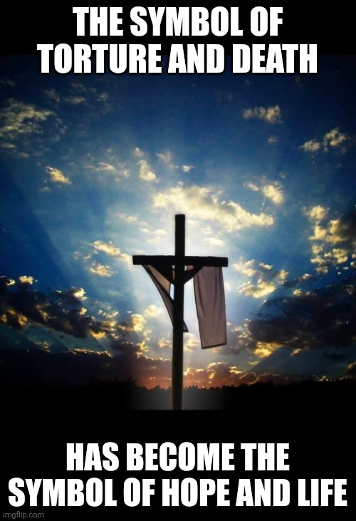 Jesus has Risen! | The symbol of torture and death; Has become the symbol of hope and life | image tagged in jesus has risen | made w/ Imgflip meme maker