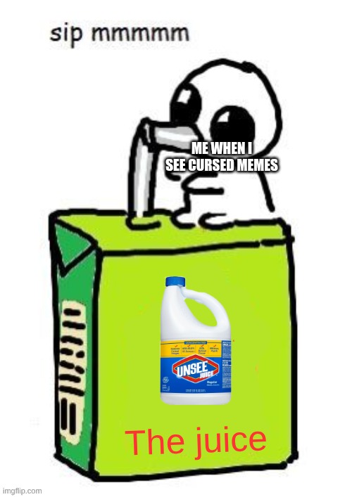 Yippee Sipping Juicebox | Me when I see cursed memes; The juice | image tagged in yippee sipping juicebox | made w/ Imgflip meme maker