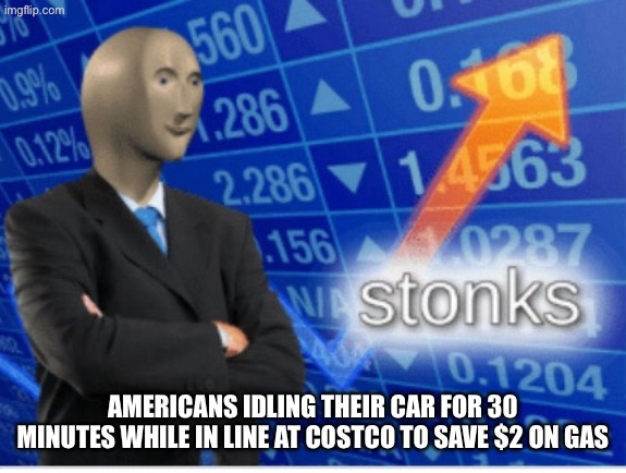 Stoinks | Americans idling their car for 30 minutes while in line at costco to save $2 on gas | image tagged in stoinks | made w/ Imgflip meme maker