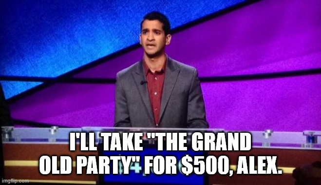I'll take "The Grand Old Party" for $500, Alex. | image tagged in zamir jeopardy | made w/ Imgflip meme maker