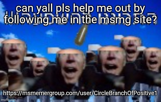 can yall pls help me out by following me in the msmg site? https://msmemergroup.com/user/CircleBranchOfPositive1 | made w/ Imgflip meme maker