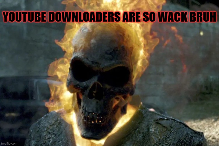 The Ghost Rider template | youtube downloaders are so wack bruh | image tagged in the ghost rider template | made w/ Imgflip meme maker
