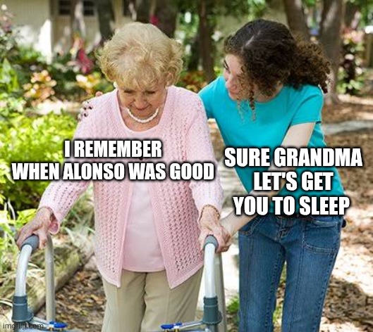 Sure grandma let's get you to bed | I remember when alonso was good; Sure grandma let's get you to sleep | image tagged in sure grandma let's get you to bed | made w/ Imgflip meme maker