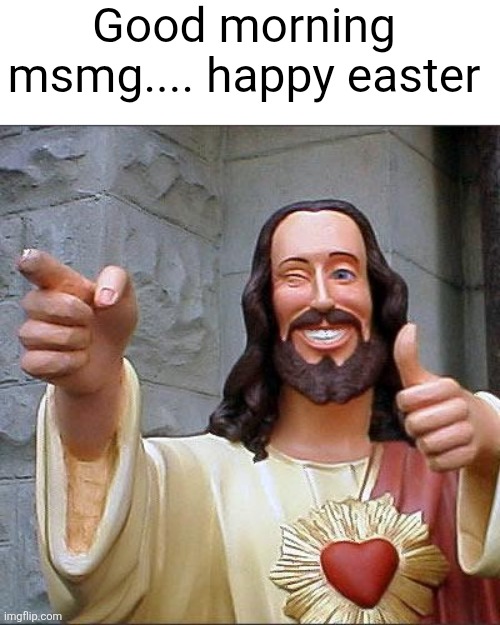 Shoutout to Jesus for dying for my sins | Good morning msmg.... happy easter | image tagged in memes,buddy christ,easter,jesus,good morning,msmg | made w/ Imgflip meme maker