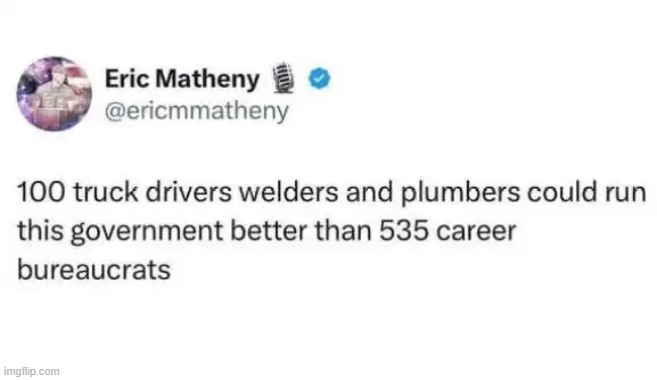 He has a point... | image tagged in bureaucrats,truck driver,welder,plumber,men who work hard for a living,a few good men | made w/ Imgflip meme maker